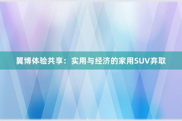 翼博体验共享：实用与经济的家用SUV弃取